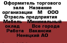 Оформитель торгового зала › Название организации ­ М2, ООО › Отрасль предприятия ­ Мебель › Минимальный оклад ­ 1 - Все города Работа » Вакансии   . Ненецкий АО